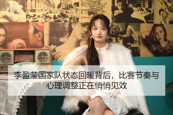 李盈莹国家队状态回暖背后，比赛节奏与心理调整正在悄悄见效